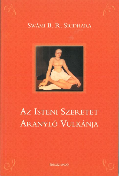 Swámi B. R. Sridhara AZ ISTENI SZERETET ARANYLÓ VULKÁNJA