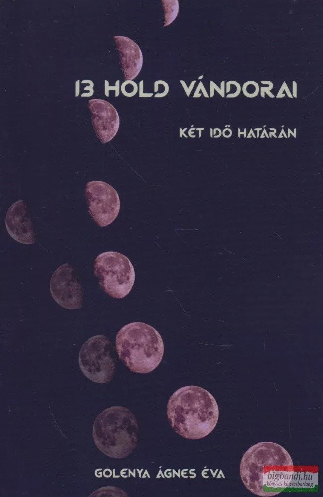 GOLENYA ÁGNES ÉVA - 13 HOLD VÁNDORAI I. KÉT IDŐ HATÁRÁN